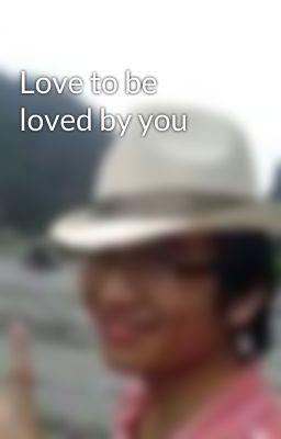 Love to be loved by you