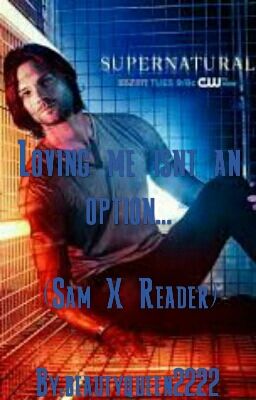 Loving Me Isnt An Option... (Sam WinchesterX Reader)