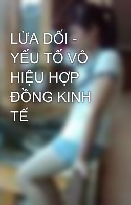 LỪA DỐI - YẾU TỐ VÔ HIỆU HỢP ĐỒNG KINH TẾ