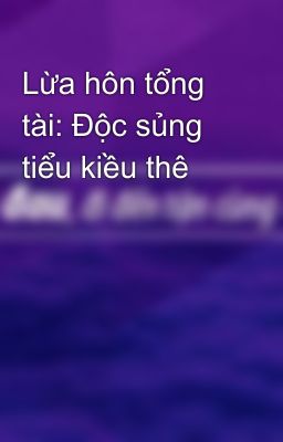 Lừa hôn tổng tài: Độc sủng tiểu kiều thê