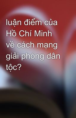 luận điểm của Hồ Chí Minh về cách mạng giải phóng dân tộc?