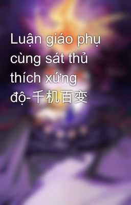 Luận giáo phụ cùng sát thủ thích xứng độ-千机百变