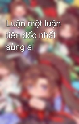 Luận một luận tiên đốc nhất sủng ai