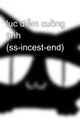 lục diễm cuồng tình (ss-incest-end)