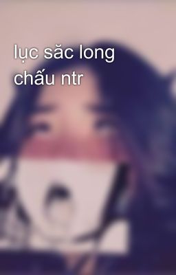 lục săc long chấu ntr