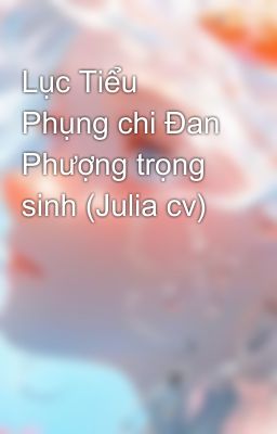 Lục Tiểu Phụng chi Đan Phượng trọng sinh (Julia cv)