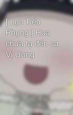 [ Lục Tiểu Phụng ] Hoa chưa tạ đến ca Vị Ương