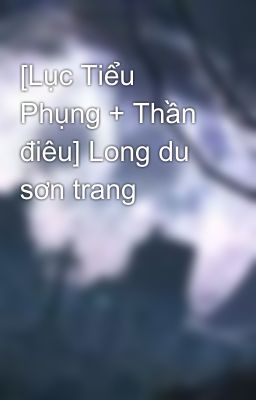 [Lục Tiểu Phụng + Thần điêu] Long du sơn trang