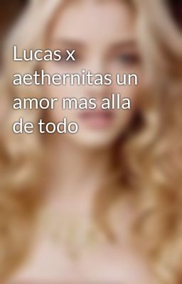 Lucas x aethernitas un amor mas alla de todo