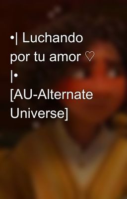 •| Luchando por tu amor ♡ |• [AU-Alternate Universe]