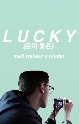 Lucky [Matt Watson x Reader]