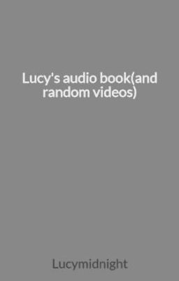 Lucy's audio book(and random videos)