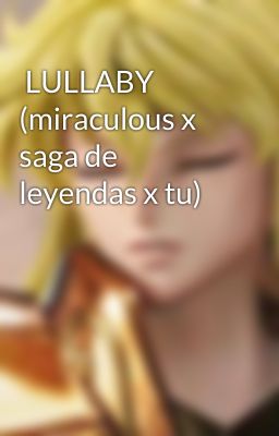  LULLABY (miraculous x saga de leyendas x tu)