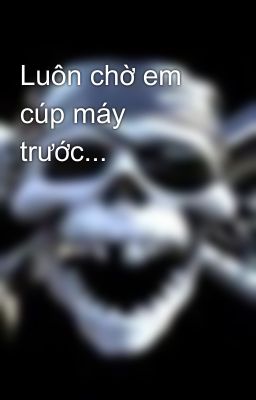 Luôn chờ em cúp máy trước...