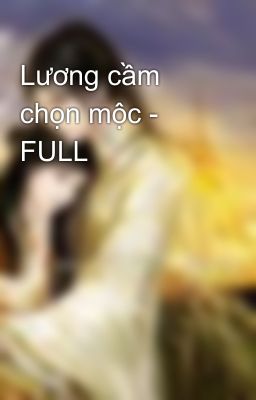 Lương cầm chọn mộc - FULL