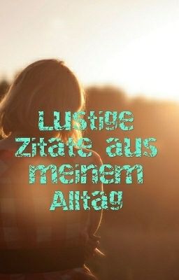 Lustige Zitate aus meinem Alltag