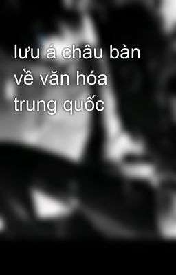 lưu á châu bàn về văn hóa trung quốc