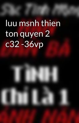 luu msnh thien ton quyen 2 c32 -36vp