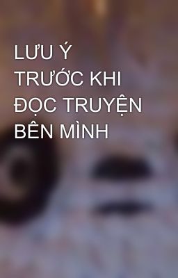 LƯU Ý TRƯỚC KHI ĐỌC TRUYỆN BÊN MÌNH