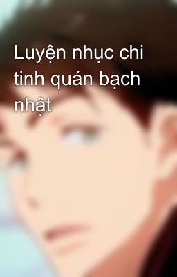 Luyện nhục chi tinh quán bạch nhật