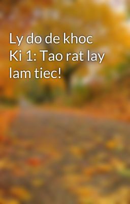 Ly do de khoc Ki 1: Tao rat lay lam tiec!