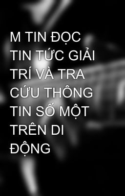 M TIN ĐỌC TIN TỨC GIẢI TRÍ VÀ TRA CỨU THÔNG TIN SỐ MỘT TRÊN DI ĐỘNG