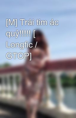 [M] Trái tim ác quỷ!!!!! [ Longfic / GTOP]