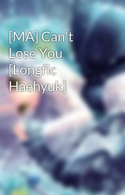 [MA] Can't Lose You [Longfic Haehyuk]