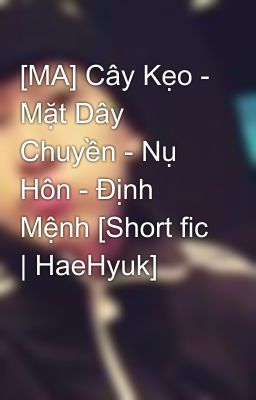 [MA] Cây Kẹo - Mặt Dây Chuyền - Nụ Hôn - Định Mệnh [Short fic | HaeHyuk]