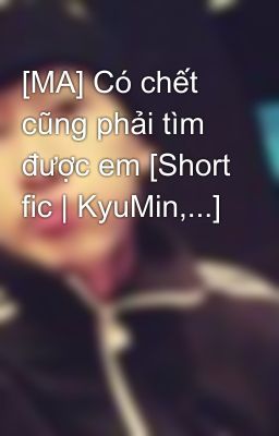 [MA] Có chết cũng phải tìm được em [Short fic | KyuMin,...]