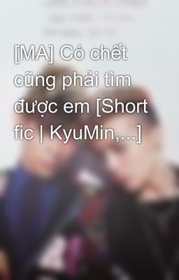 [MA] Có chết cũng phải tìm được em [Short fic | KyuMin,...]