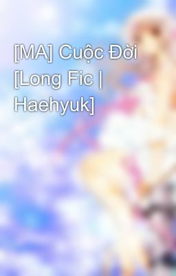 [MA] Cuộc Đời [Long Fic | Haehyuk]