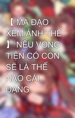 【 MA ĐẠO XEM ẢNH THỂ 】 NẾU VONG TIỆN CÓ CON SẼ LÀ THẾ NÀO CÁI DẠNG