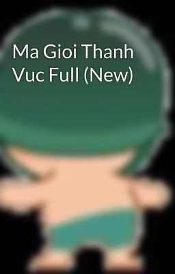 Ma Gioi Thanh Vuc Full (New)