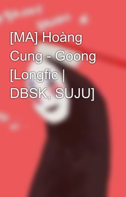 [MA] Hoàng Cung - Goong [Longfic | DBSK, SUJU]