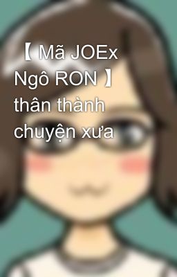 【 Mã JOEx Ngô RON 】 thân thành chuyện xưa