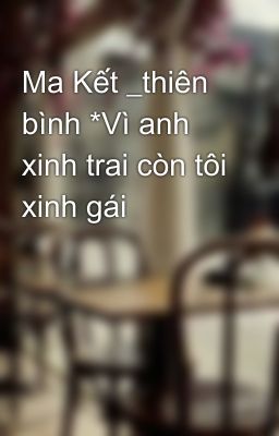 Ma Kết _thiên bình *Vì anh xinh trai còn tôi xinh gái