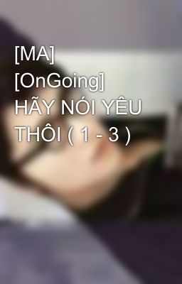 [MA] [OnGoing] HÃY NÓI YÊU THÔI ( 1 - 3 )