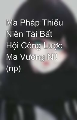 Ma Pháp Thiếu Niên Tài Bất Hội Công Lược Ma Vương Ni! (np)