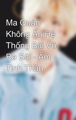 Ma Quân Không Ấn Hệ Thống Bài Võ Ra Bài - Ẩm Tinh Thần