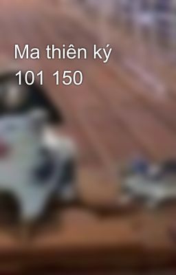 Ma thiên ký 101 150