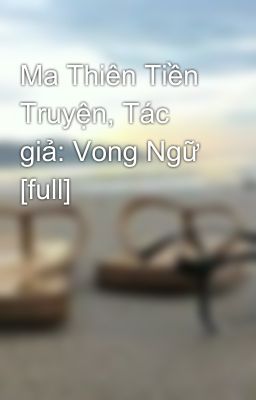 Ma Thiên Tiền Truyện, Tác giả: Vong Ngữ [full]