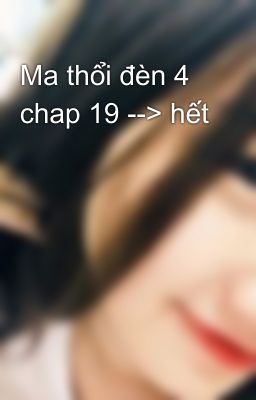 Ma thổi đèn 4 chap 19 --> hết