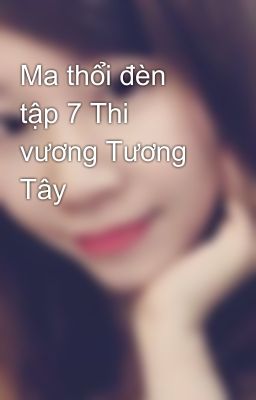 Ma thổi đèn tập 7 Thi vương Tương Tây