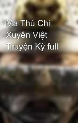 Ma Thú Chi Xuyên Việt Truyện Kỳ full