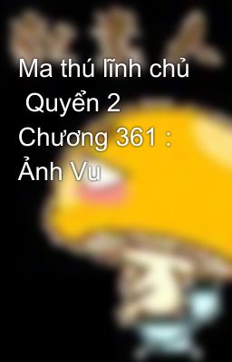 Ma thú lĩnh chủ  Quyển 2 Chương 361 : Ảnh Vu