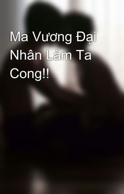 Ma Vương Đại Nhân Làm Ta Cong!!