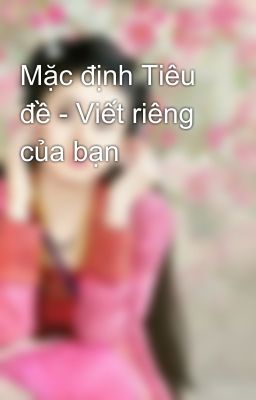 Mặc định Tiêu đề - Viết riêng của bạn