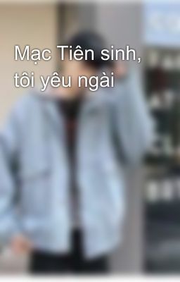 Mạc Tiên sinh, tôi yêu ngài 