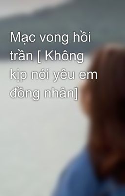 Mạc vong hồi trần [ Không kịp nói yêu em đồng nhân]